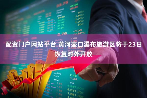 配资门户网站平台 黄河壶口瀑布旅游区将于23日恢复对外开放