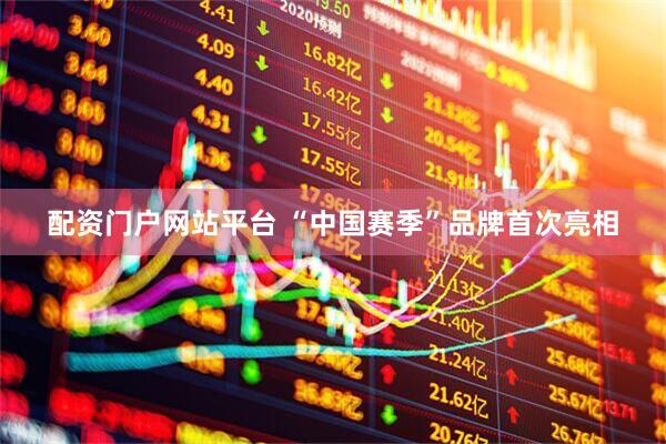 配资门户网站平台 “中国赛季”品牌首次亮相