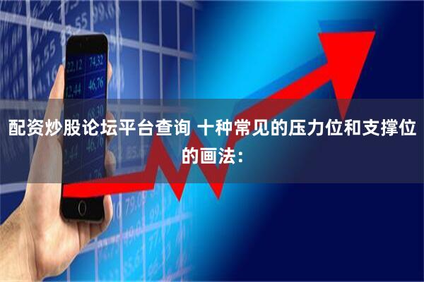 配资炒股论坛平台查询 十种常见的压力位和支撑位的画法：