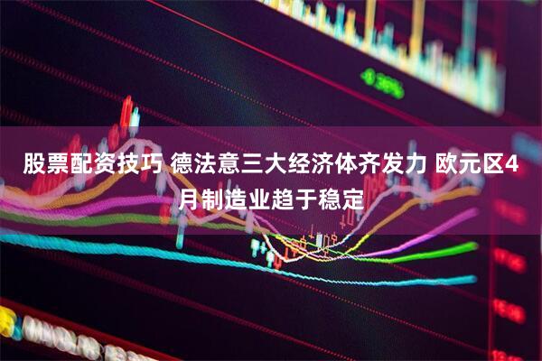 股票配资技巧 德法意三大经济体齐发力 欧元区4月制造业趋于稳定