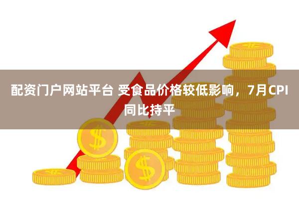 配资门户网站平台 受食品价格较低影响，7月CPI同比持平