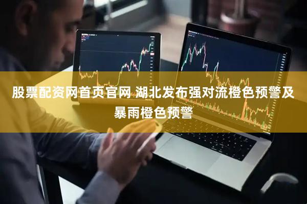 股票配资网首页官网 湖北发布强对流橙色预警及暴雨橙色预警