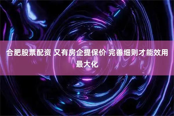 合肥股票配资 又有房企提保价 完善细则才能效用最大化